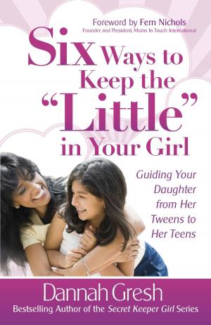 Cover of the book Six Ways to Keep the "Little" in Your Girl by Karol Ladd
