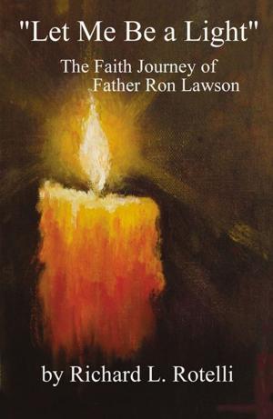 Cover of the book Let Me Be A Light: The Faith Journey Of Father Ron Lawson by Todd Alan Beziila D.O.
