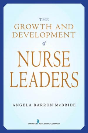 Cover of the book The Growth and Development of Nurse Leaders by Joanne K. Singleton, PhD, RN, FNP-BC, FNAP, FNYAM, Eve S. Faber, MD, Lucille R. Ferrara, EdD, RN, MBA, FNP-BC, FNAP, Jason T. Slyer, DNP, RN, FNP-BC, CHFN, FNAP