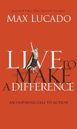 Cover of the book Live to Make A Difference by Max Lucado