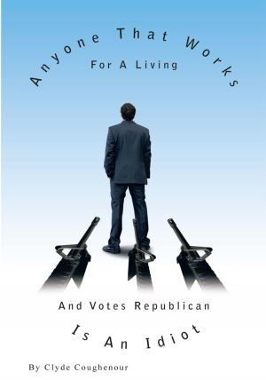 Cover of the book Anyone That Works for a Living and Votes Republican Is an Idiot by Kevin Cavey