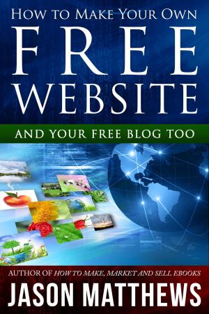 Cover of the book How to Make Your Own Free Website: And Your Free Blog Too by Jason Matthews