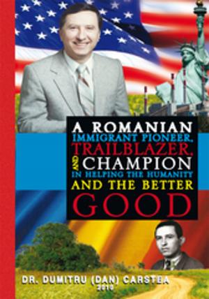 Book cover of A Romanian Immigrant Pioneer, Trailblazer, and Champion in Helping Humanity and the Better Good