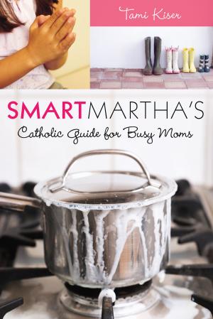 Cover of the book Smart Martha's Catholic Guide for Busy Moms by Chris Stewart, Tony Brandt
