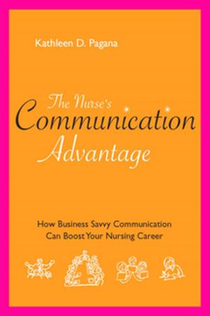Cover of the book The Nurse’s Communication Advantage: How Business Savvy Communication Can Advance Your Career by Bernadette Mazurek Melnyk, PhD, RN, CPNP/PMHNP, FAANP, FNAP, FAAN, Lynn Gallagher-Ford, PhD, RN, DPFNAP, NE-BC, Ellen Fineout-Overholt, PhD, RN, FNAP, FAAN