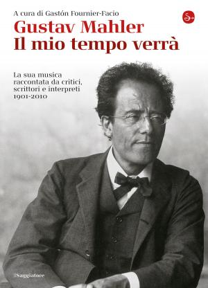 Book cover of Gustav Mahler. Il mio tempo verrà. La sua musica raccontata da critici, scrittori e interpreti. 1901-2010