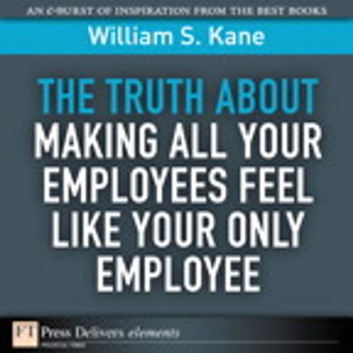 Cover of the book The Truth About Making All Your Employees Feel Like Your Only Employee by William S. Kane, Pearson Education