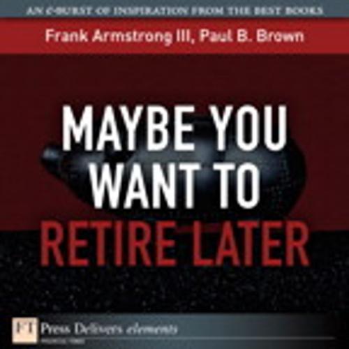 Cover of the book Maybe You Want to Retire Later by Frank Armstrong III, Paul B. Brown, Pearson Education