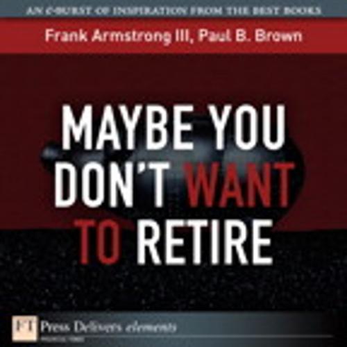 Cover of the book Maybe You Don't Want to Retire by Frank Armstrong III, Paul B. Brown, Pearson Education