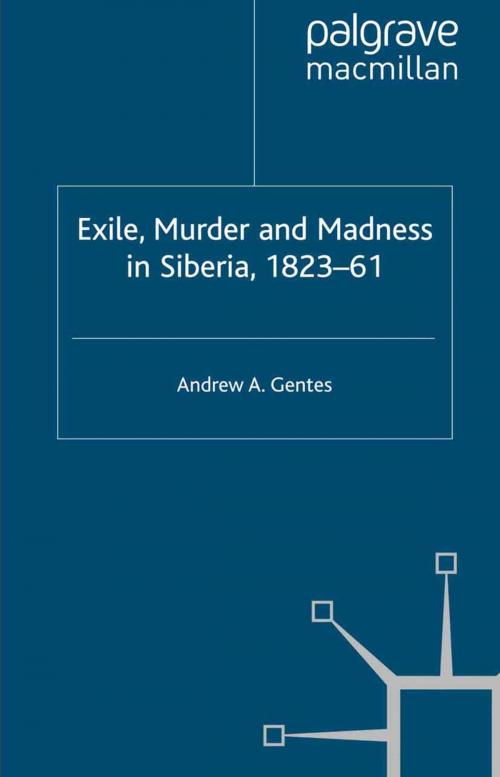 Cover of the book Exile, Murder and Madness in Siberia, 1823-61 by Andrew A. Gentes, Palgrave Macmillan UK