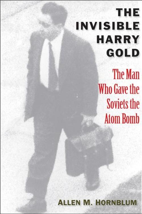 Cover of the book The Invisible Harry Gold: The Man Who Gave the Soviets the Atom Bomb by Allen M. Hornblum, Yale University Press