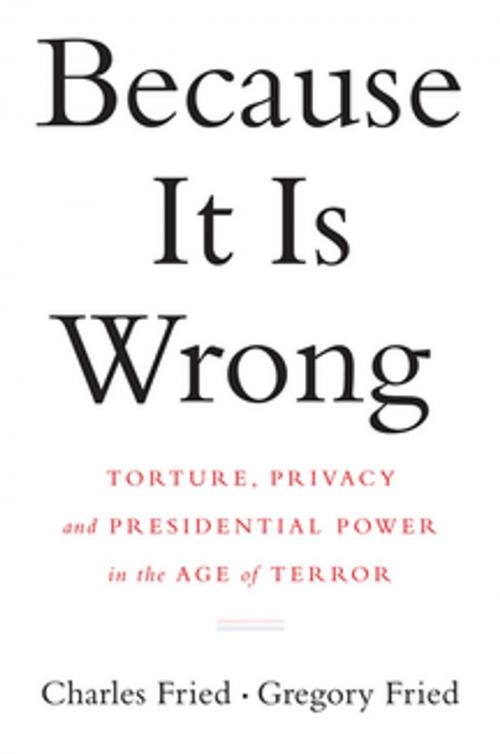 Cover of the book Because It Is Wrong: Torture, Privacy and Presidential Power in the Age of Terror by Charles Fried, Gregory Fried, W. W. Norton & Company