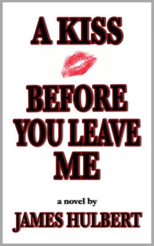 Cover of the book A Kiss Before You Leave Me by James Hulbert, James Hulbert