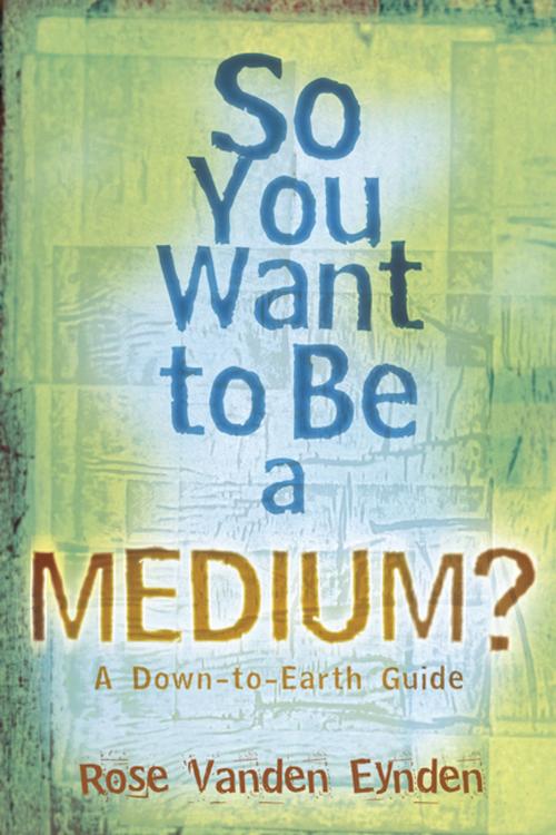 Cover of the book So you want to be a Medium: A Down to Earth Guide by Rose Vanden Eynden, Llewellyn Worldwide, LTD.