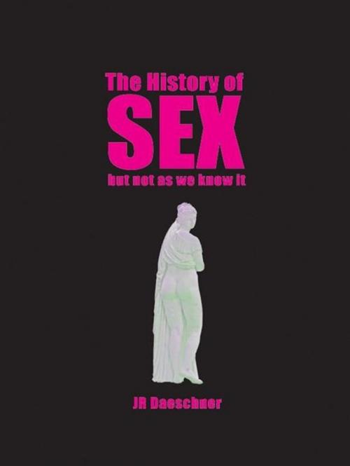 Cover of the book The History Of Sex (But Not As We Know It): A Journey From Pompeii's Oldest Brothel To Cold War Sexpionage, Angry Male Lesbians, And Beyond by J.R. Daeschner, J.R. Daeschner