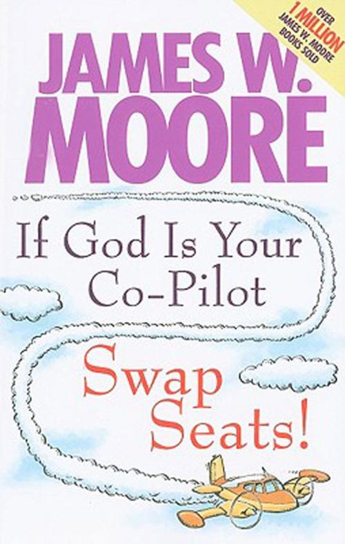 Cover of the book If God Is Your Co-Pilot, Swap Seats! by James W. Moore, Abingdon Press