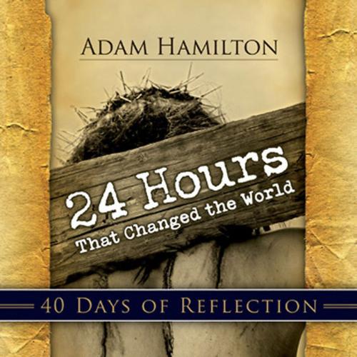 Cover of the book 24 Hours That Changed the World: 40 Days of Reflection by Adam Hamilton, Abingdon Press