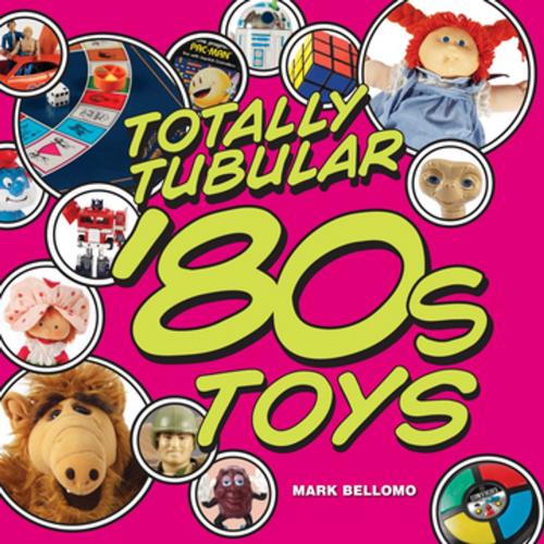 Cover of the book Totally Tubular '80s Toys by Mark Bellomo, F+W Media