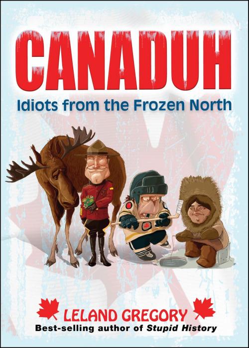 Cover of the book Canaduh: Idiots from the Frozen North by Leland Gregory, Andrews McMeel Publishing, LLC