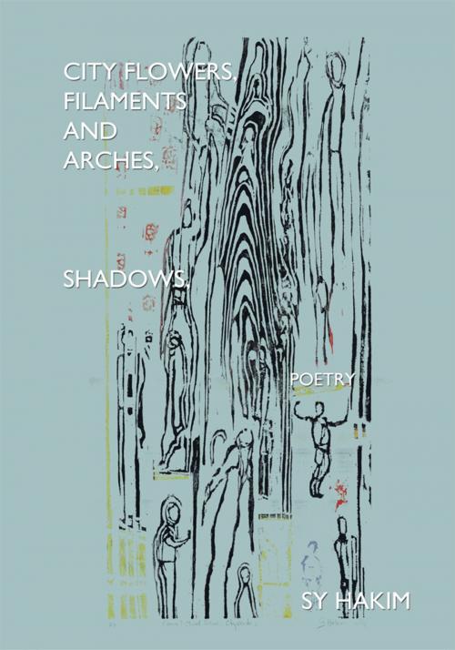 Cover of the book City Flowers,Filaments and Arches,Shadows,Poetry by Sy Hakim, iUniverse