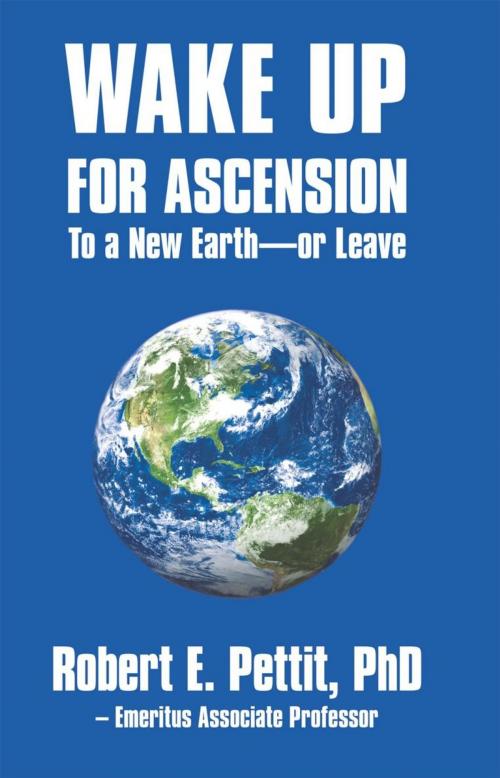 Cover of the book Wake up for Ascension to a New Earth - or Leave by Robert E. Pettit, iUniverse