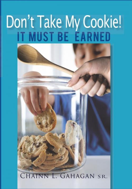 Cover of the book Don't Take My Cookie! It Must Be Earned by Chainn L. Gahagan Sr., iUniverse
