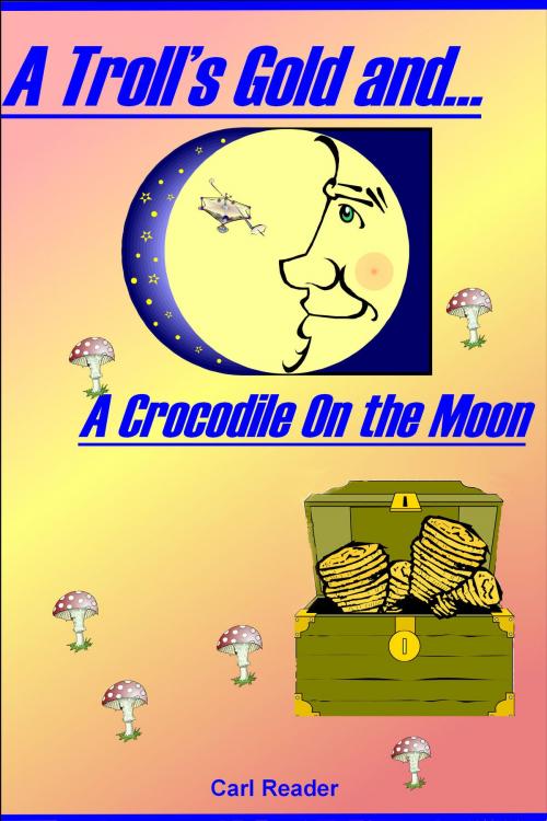 Cover of the book A Troll's Gold and A Crocodile on the Moon by Carl Reader, Carl Reader