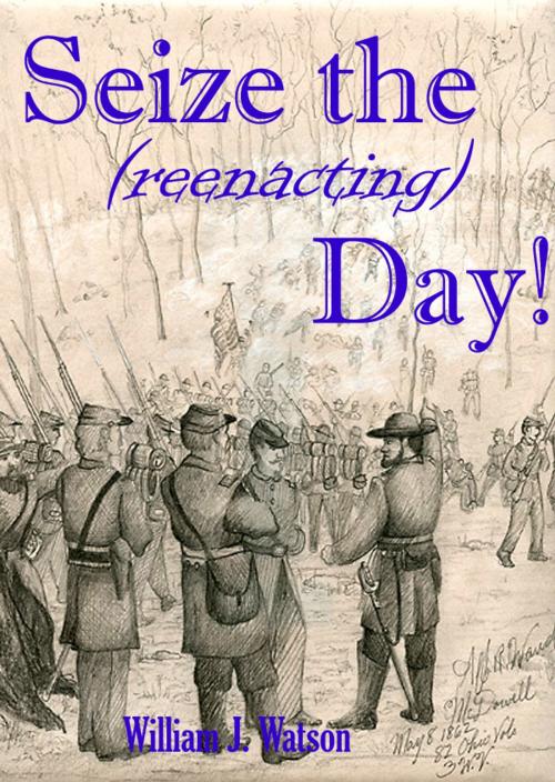 Cover of the book Seize the (reenacting) Day! by William J Watson, William J Watson