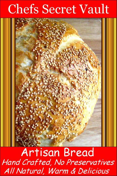 Cover of the book Artisan Bread, Hand Crafted, No Preservatives, All Natural, Its Delicious by Chefs Secret Vault, Chefs Secret Vault