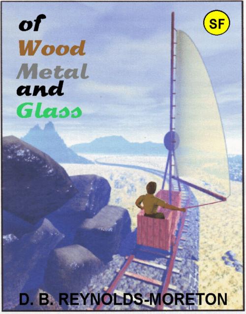 Cover of the book Of Wood, Metal and Glass by David.  B. Reynolds-Moreton, David.  B. Reynolds-Moreton