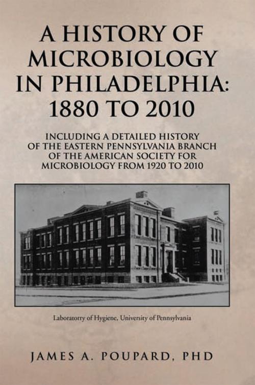 Cover of the book A History of Microbiology in Philadelphia: 1880 to 2010 by James A. Poupard, Xlibris US