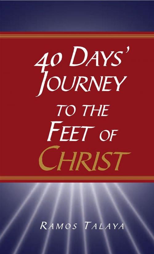 Cover of the book 40 Days' Journey to the Feet of Christ by Ramos Talaya, Xlibris UK