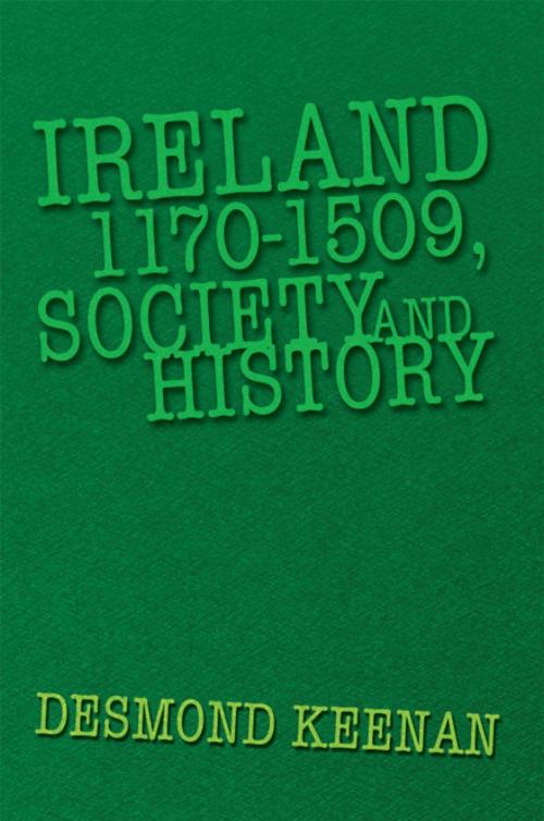 Cover of the book Ireland 1170-1509, Society and History by Desmond Keenan, Xlibris UK