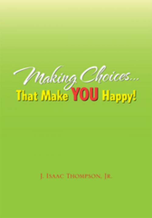 Cover of the book Making Choices...That Make You Happy! by J. Isaac Thompson, J. Isaac Thompson Jr., Xlibris US