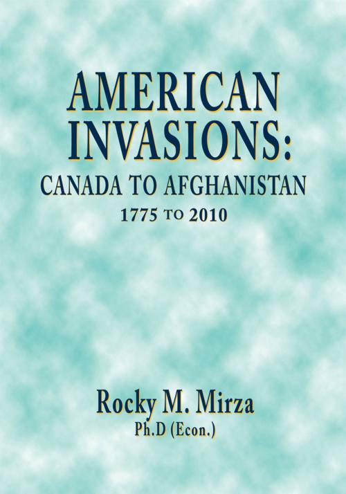 Cover of the book American Invasions: Canada to Afghanistan, 1775 to 2010 by Rocky M. Mirza Ph.D, Trafford Publishing