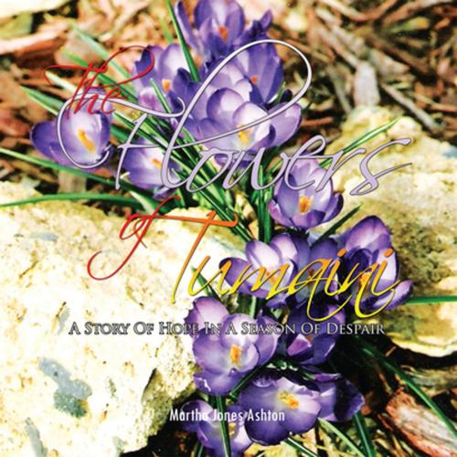 Cover of the book The Flowers of Tumaini by Martha Jones Ashton, Xlibris US