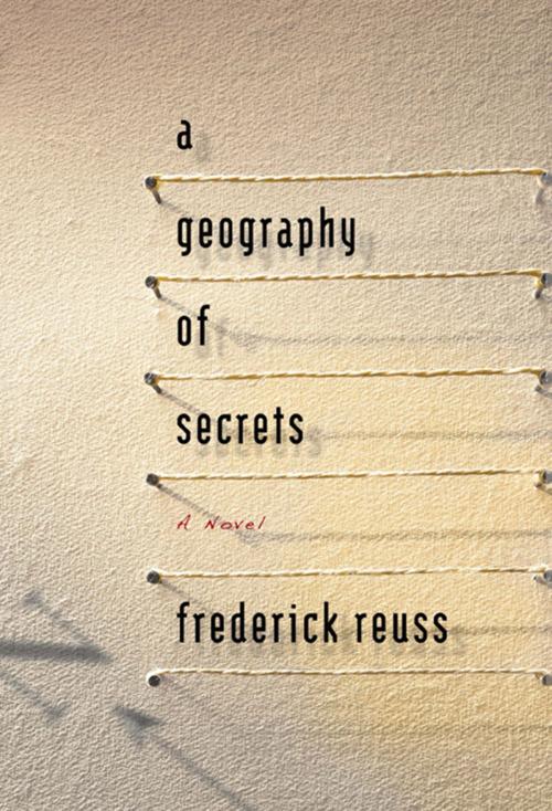 Cover of the book A Geography of Secrets by Frederick Reuss, Unbridled Books