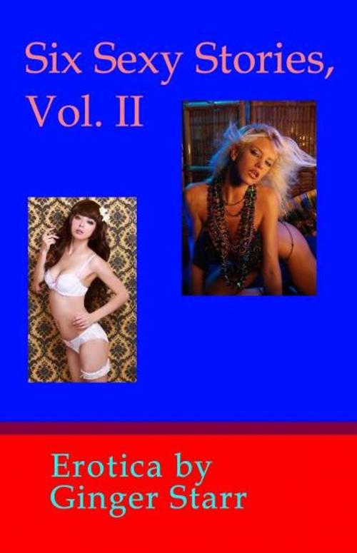 Cover of the book Six Sexy Stories, Vol. II: Erotica by Ginger Starr, Ginger Starr Publishing