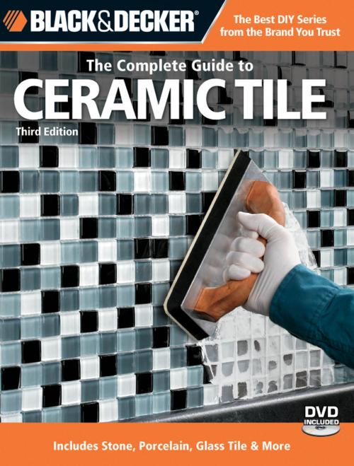 Cover of the book Black & Decker The Complete Guide to Ceramic Tile, Third Edition: Includes Stone, Porcelain, Glass Tile & More by Carter Glass, Creative Publishing international