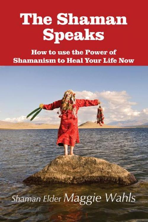 Cover of the book The Shaman Speaks by Shaman Elder Maggie Wahls, Loving Healing Press
