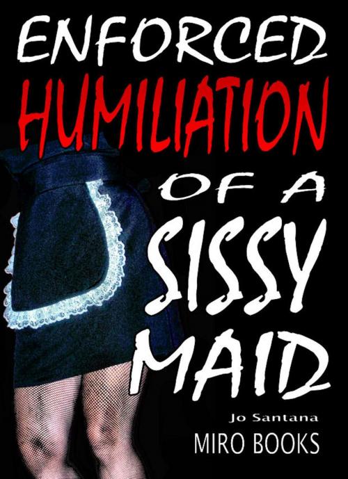 Cover of the book Enforced Humiliation of a Sissy Maid by Jo Santana, Swordworks & Miro Books