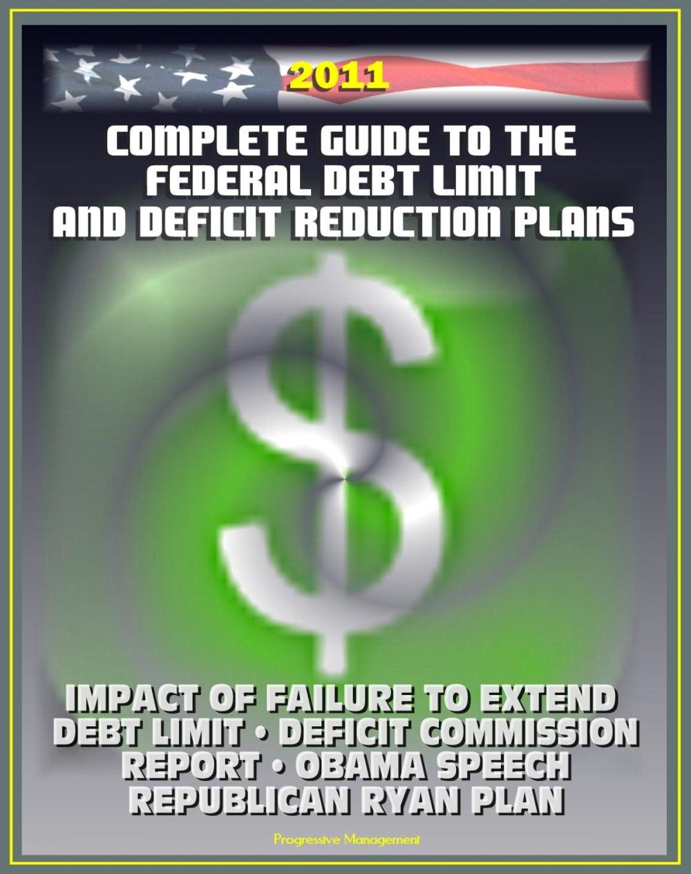 Big bigCover of 2011 Complete Guide to the Federal Debt Limit and Deficit Reduction Plans: Impacts of Debt Limit, Moment of Truth National Commission Plan, Ryan Republican Plan, Obama Deficit Speech