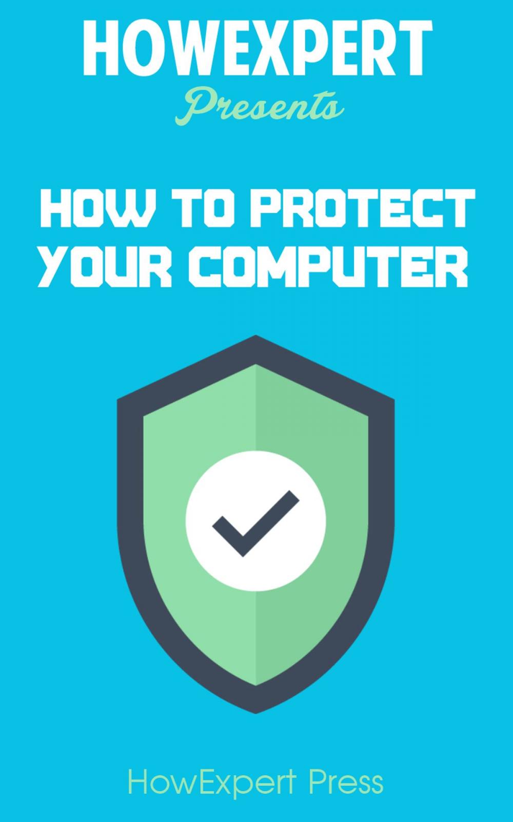 Big bigCover of How To Protect Your Personal Computer: Your Step-By-Step Guide To Fight Spyware, Viruses, & Malware