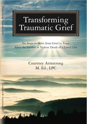 Book cover of Transforming Traumatic Grief: Six Steps to Move From Grief to Peace After the Sudden or Violent Death of a Loved One