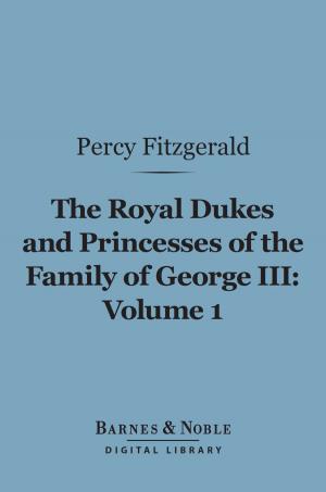 Cover of the book The Royal Dukes and Princesses of the Family of George III, Volume 1 (Barnes & Noble Digital Library) by Alfred Russel Wallace