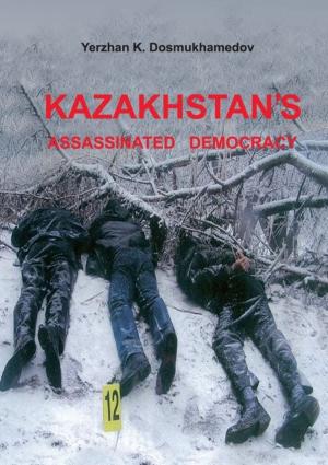 Cover of the book Kazakhstan's Assassinated Democracy by Sam Moshinsky, Sam Moshinsky