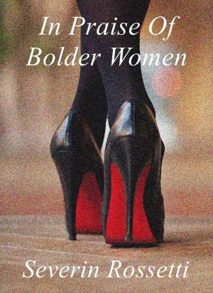 Cover of the book In Praise Of Bolder Women by Severin Rossetti