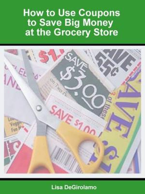 bigCover of the book How to Use Coupons to Save Big Money at the Grocery Store by 