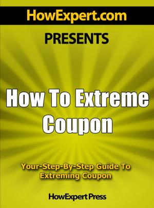 Book cover of How To Extreme Coupon: Your Step-By-Step Guide To Extreming Coupon