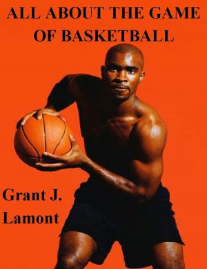 Cover of the book All About the Game of Basketball: The History, Players and How to Play the Game by Terry McConnell